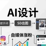 （18136期）人人都是AI设计师：SD出图+自媒体涨粉一站教学，告别图文素材焦虑，AI设计让你轻松避开内卷