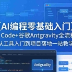 （18135期）【AI编程零基础入门】Claude Code+谷歌Antigravity全流程实操｜从工具入门到项目落地一站教学