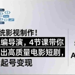 （18134期）颠覆传统影视制作！AI全程编导演，4节课带你从零产出高质量电影短剧，零成本起号变现