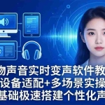 （18120期）人物声音实时变声软件教学：全设备适配+多场景实操，零基础极速搭建个性化声音