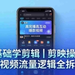 （18117期） 【零基础学剪辑】剪映操作+短视频流量逻辑全拆解｜手把手教你剪出高完播高互动爆款视频