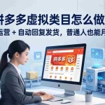 （18111期）拼多多虚拟类目怎么做？机器人代运营 + 自动回复发货，普通人也能月入 1-5W