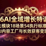 （18103期）2026AI全域增长特训课：6大模块18场景54执行标准，打造AI内容工厂与长效获客变现闭环