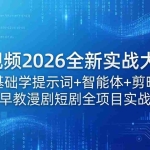 （18102期）AI视频2026全新实战大课：零基础学提示词+智能体+剪映，早教漫剧短剧全项目实战