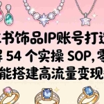 （18101期）小红书饰品IP账号打造课：拆解 54 个实操 SOP，零基础也能搭建高流量变现矩阵