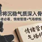（18058期）付费文章：如何将沉稳气质深入骨髓？成大事者必看，情绪管理+气场修炼全攻略