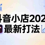 （18232期）抖音小店2026最新打法-更新2026：从入驻到爆款裂变，李老师拆解拼上抖+1688铺货全流程