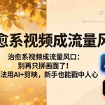 （18219期）治愈系视频成流量风口：别再只拼画面了！4步法用AI+剪映，新手也能戳中人心