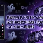 （18220期）悬疑恐怖长片在TikTok最容易爆：这套课程教你选题+洗稿+配音，小白也能出海赚钱