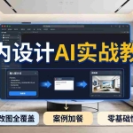（18216期）2026室内设计AI实战教程，提示词训练改图全覆盖，搭配案例加餐，零基础也能快速上手