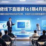 （18209期）某大佬线下直播课161期4月完整版，拆解抖音起号投流话术运营，实战打法全流程拆解学习