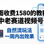 （18210期）外面收费1580的教程：4月中老年赛道视频号带货，自然流玩法一周内可以出效果