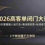 （18200期）2026高客单闭门大课，8 天掌握强人设打造 + 真线索获客 + 私域成交，1 个微信赚千万净利