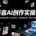 （18197期）抖音AI创作变现课，覆盖豆包/醒图/即梦/小云雀实操，长期更新玩法，高效产出优质内容