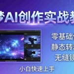 （18196期）即梦AI创作实战教程，从零基础修图到AI导演，实战教学静态转动态+无缝镜头，小白快速上手