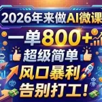 （18195期）2026年来做AI微课，一单800+，超级简单，风口暴利，告别打工！