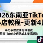 （18180期）2026东南亚TikTok小店教程-更新4月，手把手教注册剪辑引流，解锁TikTok小店低成本变现玩法