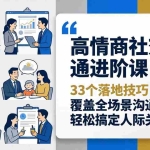 （18176期）高情商社交沟通进阶课：33个落地技巧，覆盖全场景沟通，轻松搞定人际关系