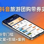 （18175期）2026抖音旅游团购带券实战课：零粉零门槛，AI文案+剪辑+案例，躺着赚门票佣金