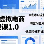 （18170期）薅流虚拟电商实战课1.0：0成本AI流程化操作，淘宝闲鱼双店联动，低风险长期被动收益玩法