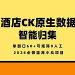（18154期）2026必做蓝海小众项目，酒店CK原生数据智能归集，单窗口60+可矩阵0人工