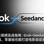（18153期）AI动漫长视频实战指南：Grok+Seedance2.0双工具，零基础也能打造电影级动漫作品