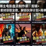 （18149期）抖音7W粉博主电影盘点制作课：剪辑+配音+素材获取全教，解锁伙伴计划+商单收徒收益