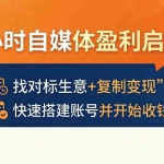 （18150期）24小时自媒体盈利启动课：找对标生意+复制变现，快速搭建账号并开始收钱