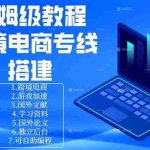 （18251期）保姆级教程：手把手教你搭建跨境电商专线