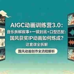 （18244期）AIGC动画训练营3.0：音乐拆解叙事+一镜到底+口型匹配：国风获奖IP动画如何炼成？这套课全拆解