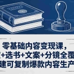 （18243期）零基础内容变现课，授权+选书+文案+分镜全覆盖，搭建可复制爆款内容生产线