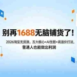 （18236期）别再1688无脑铺货了！2026淘宝无货源，五大核心+AI生图+高溢价打法，普通人也能做出利润