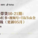 （18294期）短视频带货10-21期：抖音+小红书+视频号+TikTok全平台实战（更新05月）