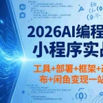 （18293期）2026AI编程商业小程序实战课，工具+部署+框架+改造+发布+闲鱼变现一站式学会
