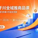 （18275期）2026千川全域推商品课，计划设置+投放3步曲+打品全流程，低预算稳ROI