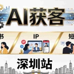 （18264期）2026AI获客大课深圳站：4月17日-19日3天2夜拆透小红书+IP+短视频，老板操盘手必来