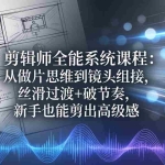 （18260期）剪辑师全能系统课程：从做片思维到镜头组接，丝滑过渡+破节奏，新手也能剪出高级感