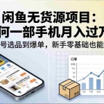 （18259期）闲鱼无货源项目：如何一部手机月入过万？从养号选品到爆单，新手零基础也能跑通