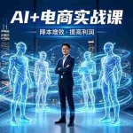 （18328期）AI+电商实战课，1人+N个AI 智能体，把SOP变AI员工，实现降本增效提高利润