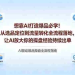 （18327期）想靠AI打造爆品必学！从选品定位到流量转化全流程落地，让AI放大你的操盘经验持续出单