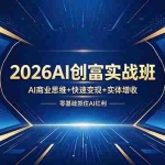 （18318期）2026AI创富实战班，AI商业思维+快速变现+实体增收，零基础抓住AI红利