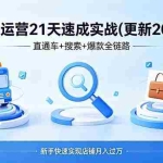 （18316期）淘宝运营21天速成实战(更新4月)，直通车+搜索+爆款全链路，新手快速实现店铺月入过万