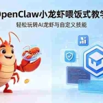 （18314期）不用懂技术！OpenClaw小龙虾喂饭式教学，轻松玩转AI龙虾与自定义技能