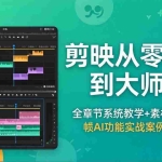 （18313期）剪映从零基础到大师课，全章节系统教学+素材包，关键帧AI功能实战案例全掌握
