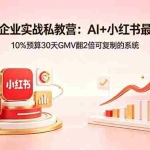 （18335期）小红书企业实战私教营：AI+小红书最强打法，10%预算30天GMV翻2倍可复制的系统