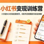 （18337期）小红书变现训练营：三天超9小时高密度教学，0粉开店到爆款内容全拆解