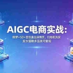 （18391期）AIGC电商实战班：即梦+SD+豆包直出详情页，扫地机洗发水猫粮多品类可复现