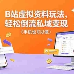 （18389期）B站虚拟资料玩法，轻松倒流私域变现（手机也可以做）