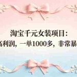 （18388期）淘宝千元女装项目：超高利润，一单1000多，非常暴利！