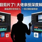 （18384期）别再盲目剪片了！大佬亲授深度解读大招，基础进阶双向发力，一条过精选拿独家